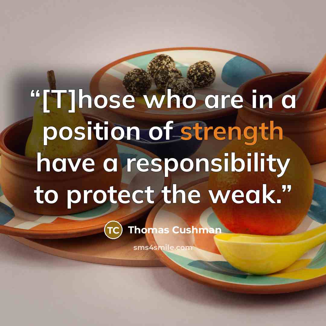 “[T]hose who are in a position of strength have a responsibility to protect the weak.” quote by Thomas Cushman