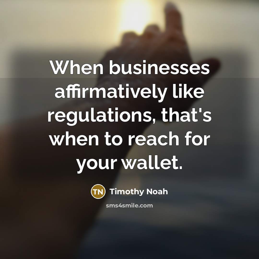 “When businesses affirmatively like regulations, that's when to reach for…” quote by Timothy Noah