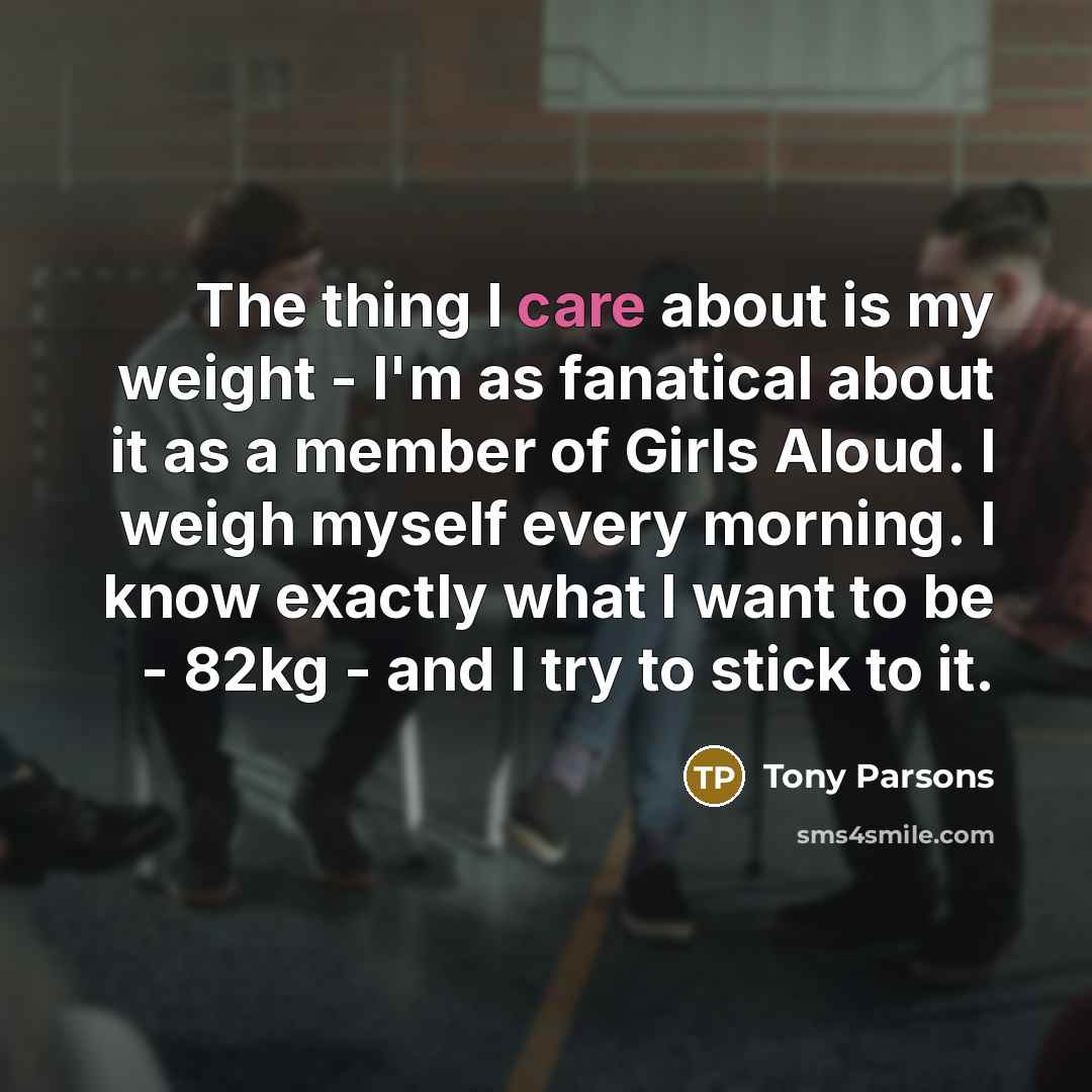 “The thing I care about is my weight - I'm…” quote by Tony Parsons