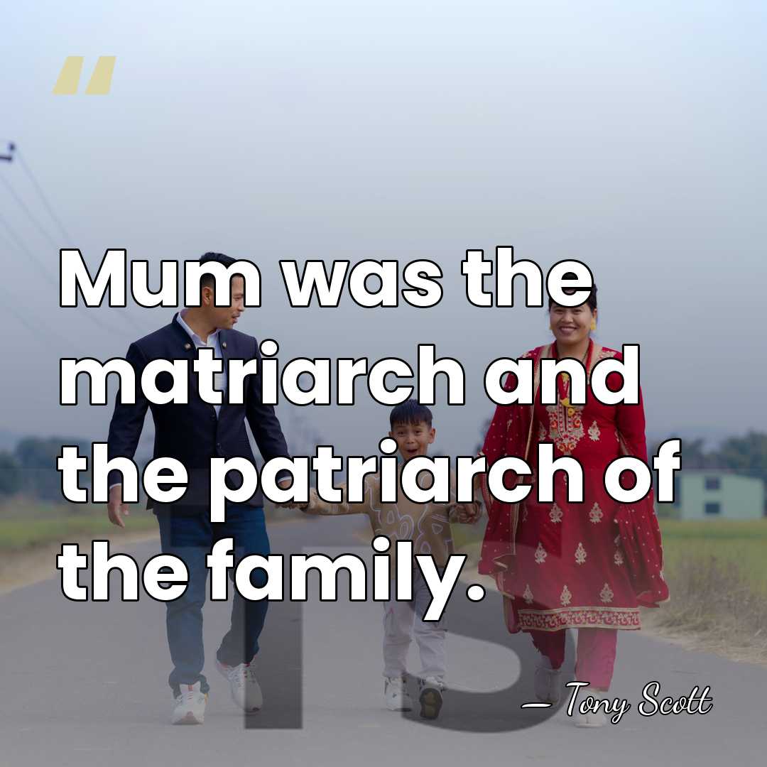 Mum was the matriarch and the patriarch of the family. - Tony Scott
