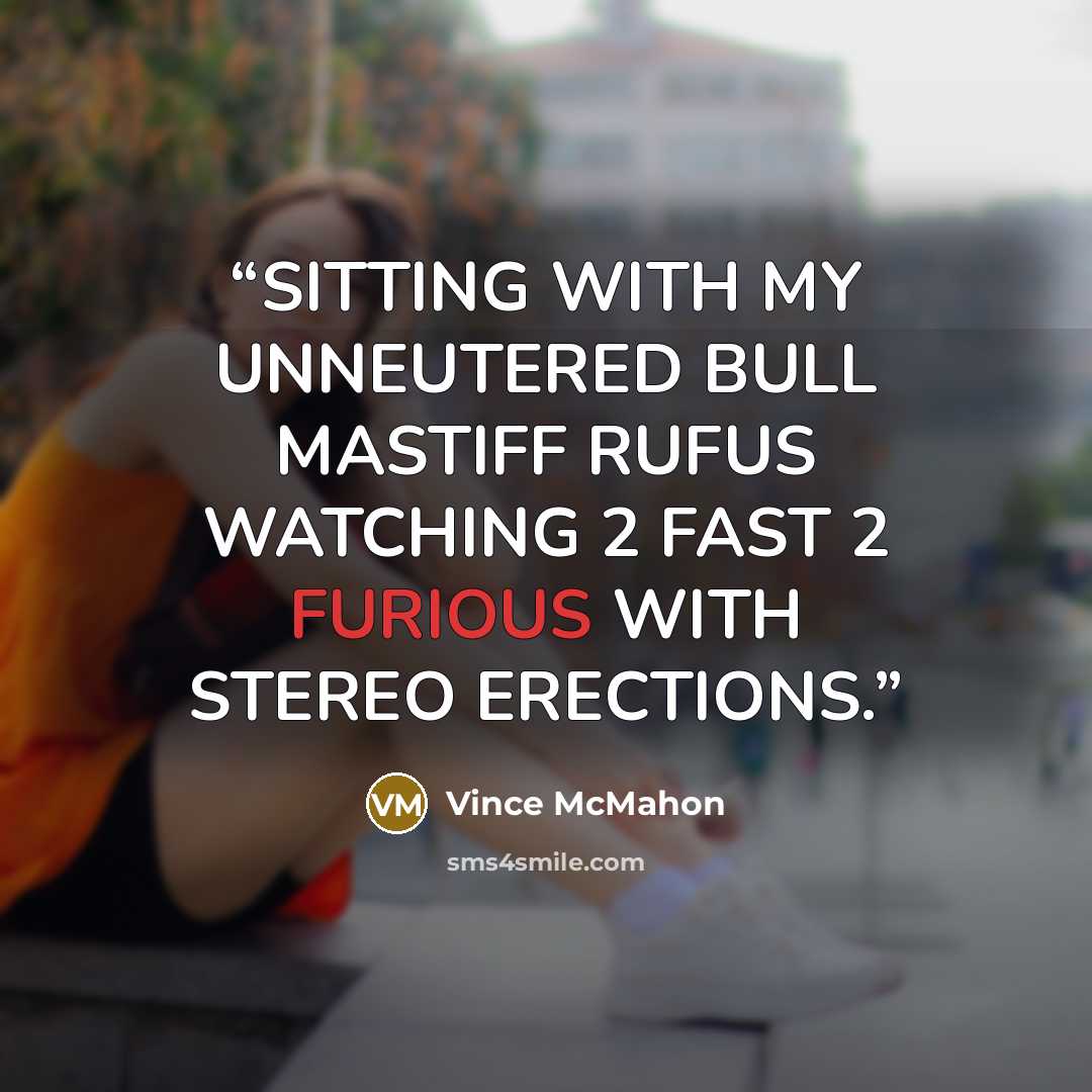“SITTING WITH MY UNNEUTERED BULL MASTIFF RUFUS WATCHING 2 FAST 2 FURIOUS WITH STEREO ERECTIONS.” quote by Vince McMahon