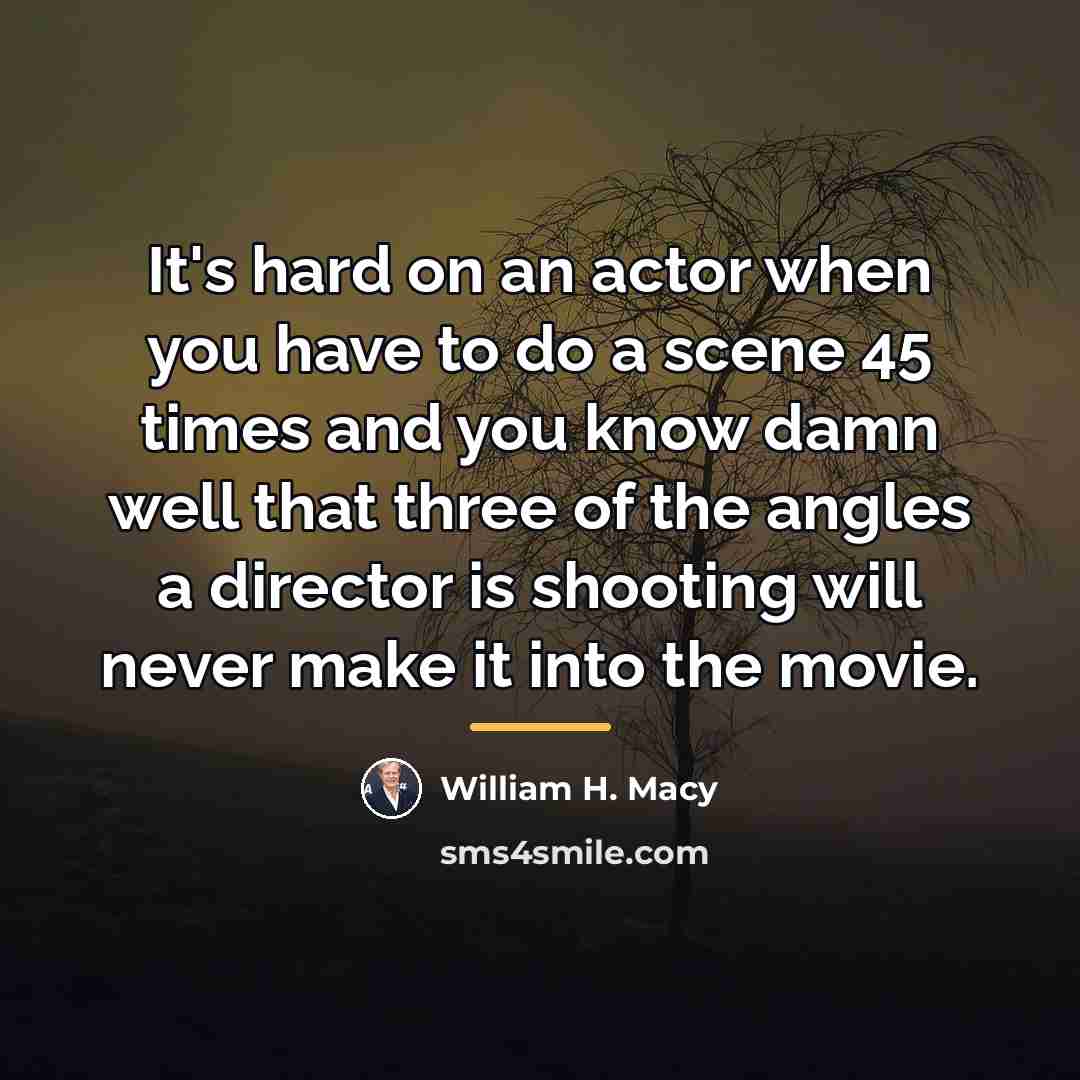 “It's hard on an actor when you have to do…” quote by William H. Macy