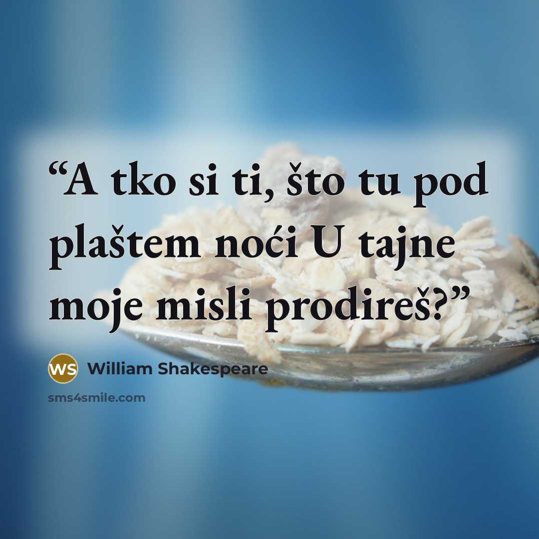“A tko si ti, što tu pod plaštem noći U tajne moje misli prodireš?” quote by William Shakespeare