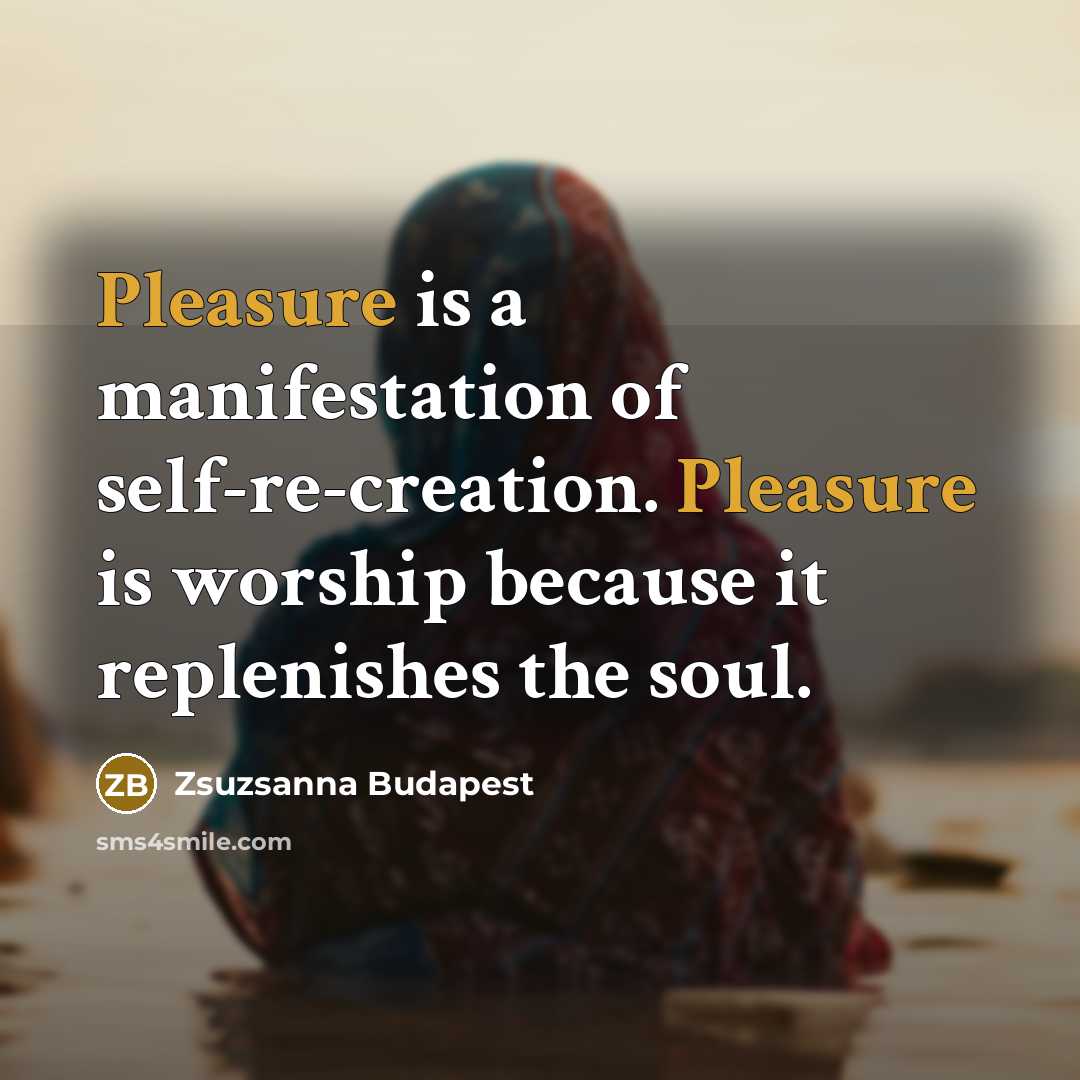 “Pleasure is a manifestation of self-re-creation. Pleasure is worship because…” quote by Zsuzsanna Budapest