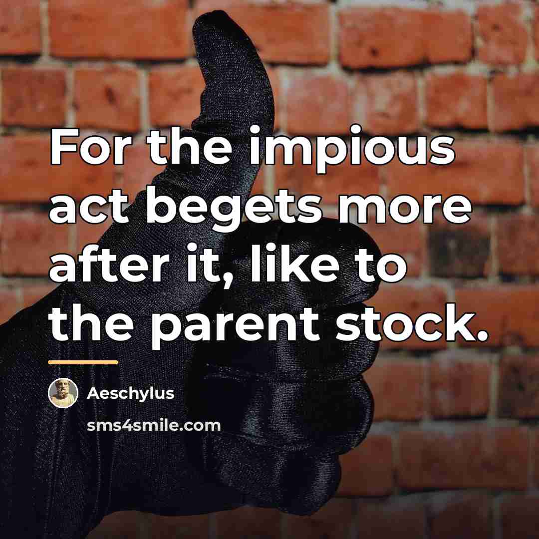 “For the impious act begets more after it, like to…” quote by Aeschylus