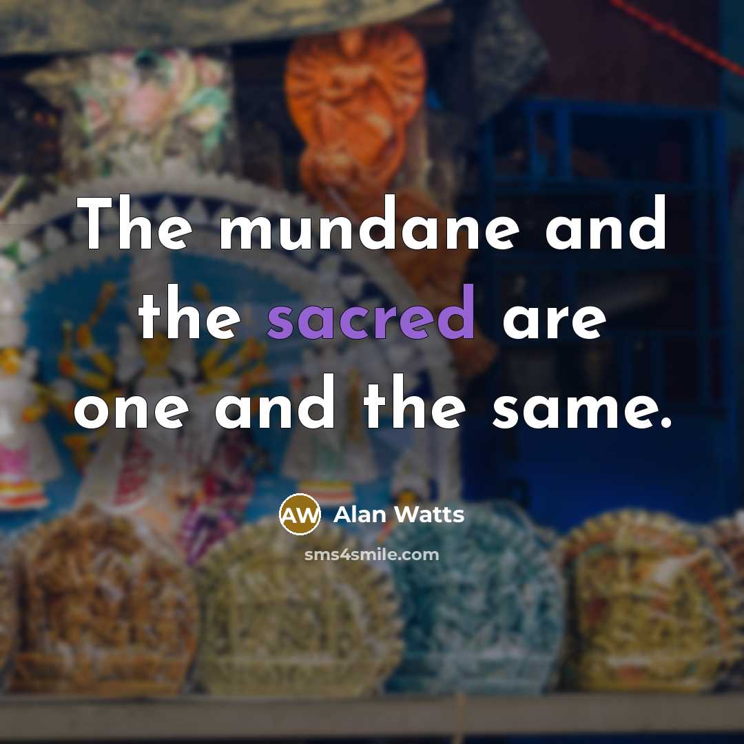 “The mundane and the sacred are one and the same.…” quote by Alan Watts