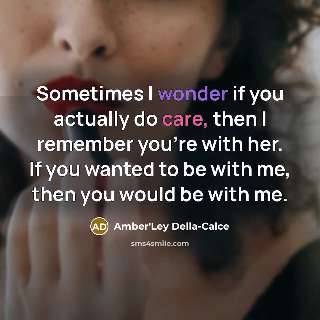 “Sometimes I wonder if you actually do care, then I remember you're with her. If you wanted to be with me, then you would be with me.” quote by Amber'Ley Della-Calce