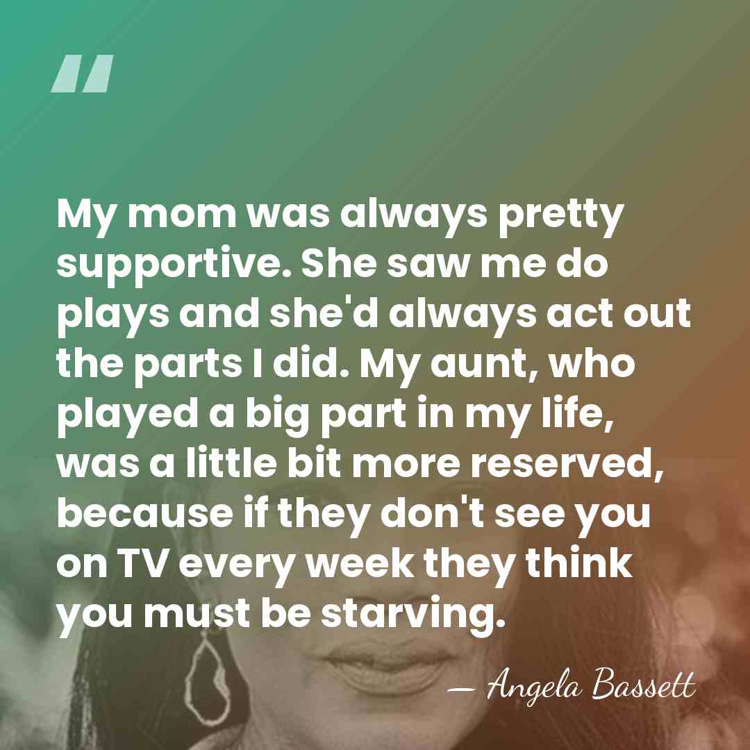 My mom was always pretty supportive. She saw me do plays and&hellip; - Angela Bassett