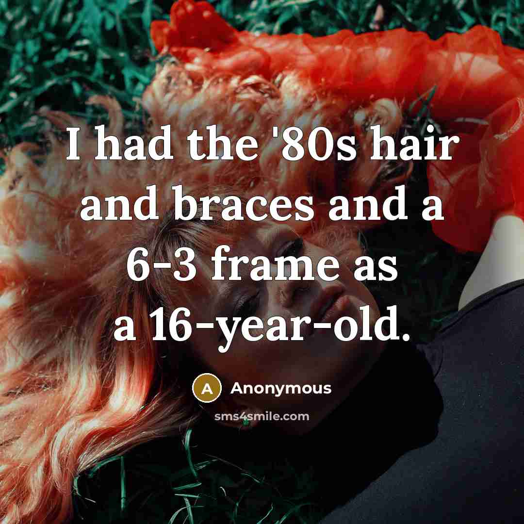 “I had the '80s hair and braces and a 6-3…” quote by Anonymous