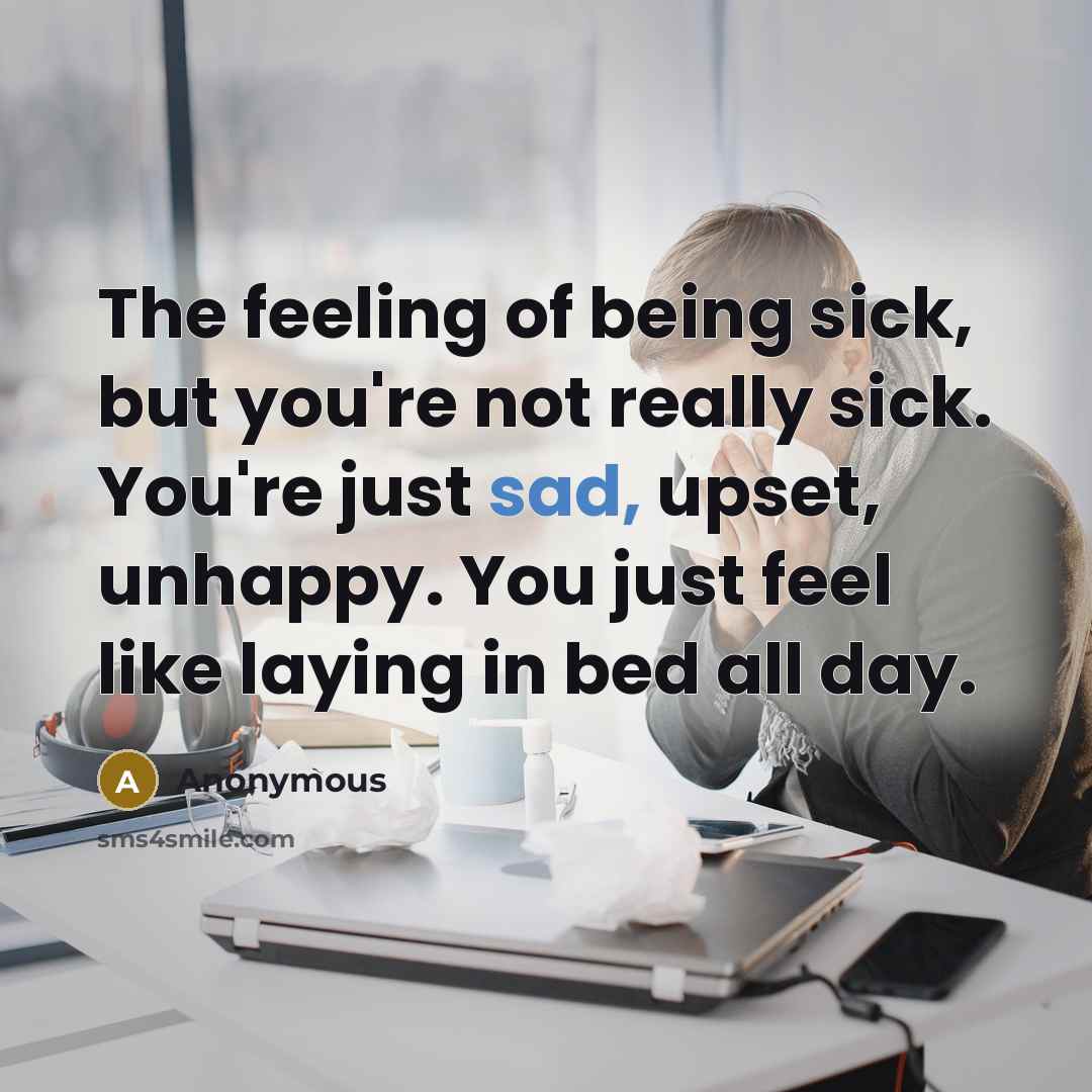 “The feeling of being sick, but you're not really sick.…” quote by Anonymous