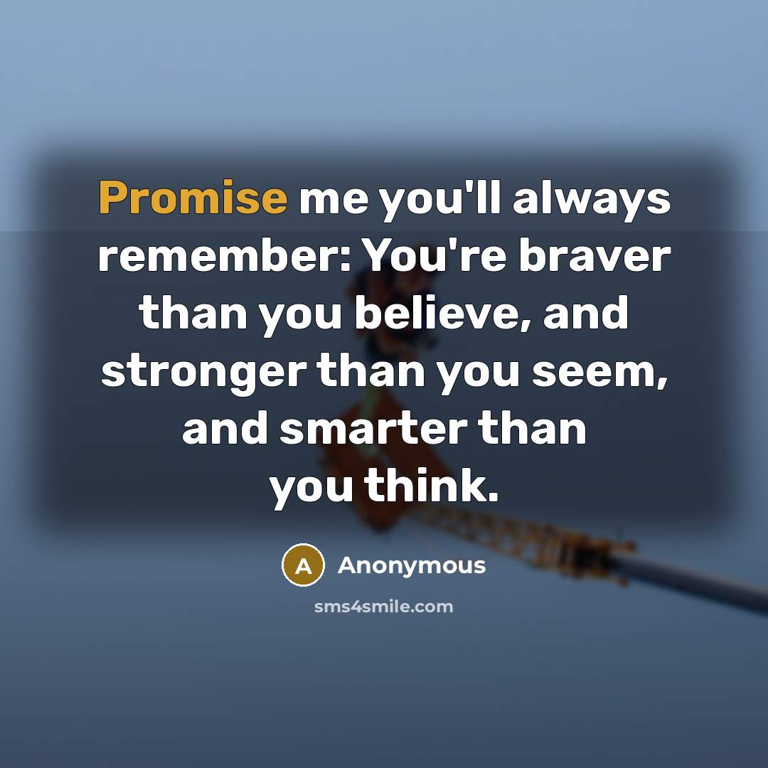 “Promise me you'll always remember: You're braver than you believe,…” quote by Anonymous