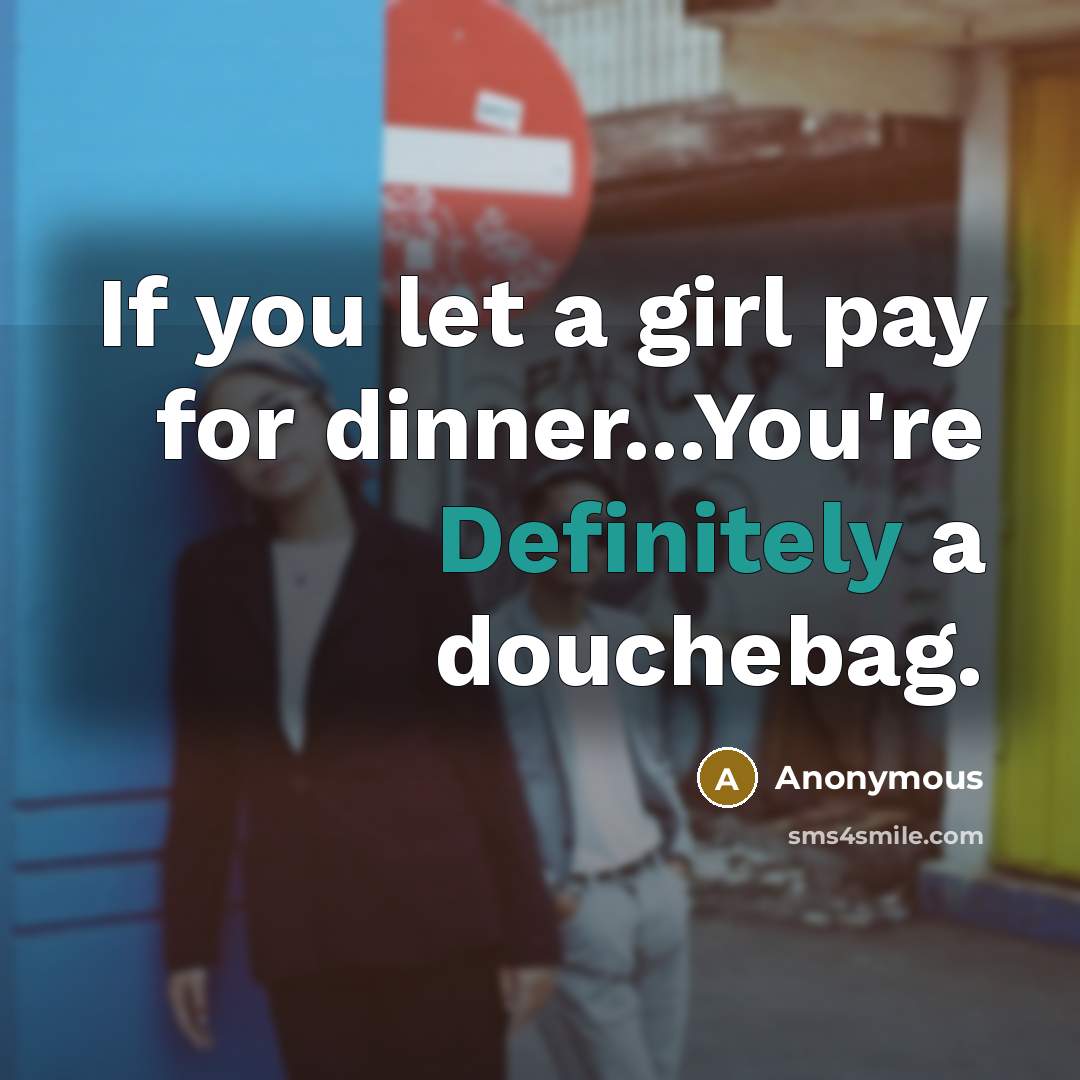 “If you let a girl pay for dinner...You're Definitely a douchebag.” quote by Anonymous