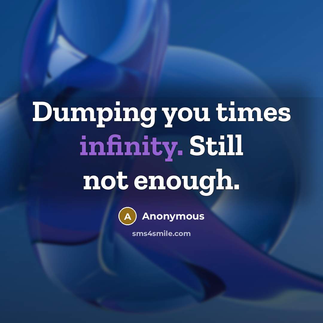 “Dumping you times infinity. Still not enough.” quote by Anonymous