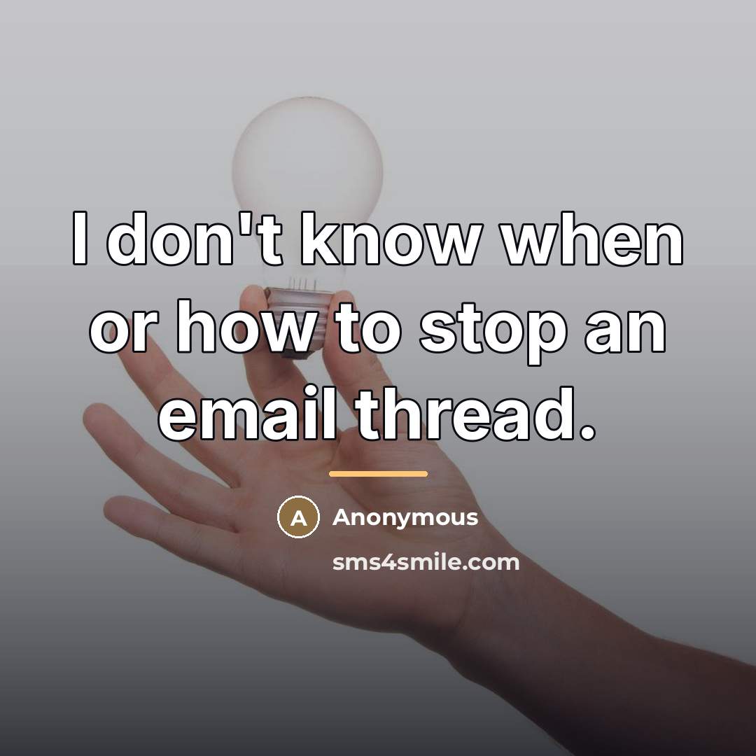 “I don't know when or how to stop an email…” quote by Anonymous