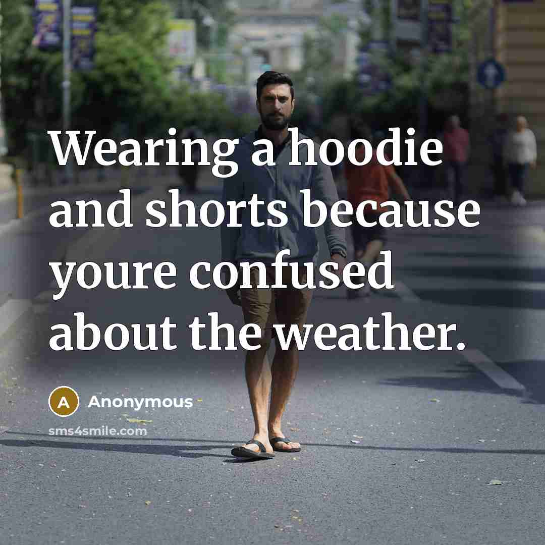 “Wearing a hoodie and shorts because youre confused about the…” quote by Anonymous