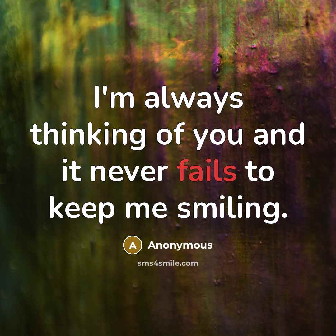 “I'm always thinking of you and it never fails to keep me smiling.” quote by Anonymous