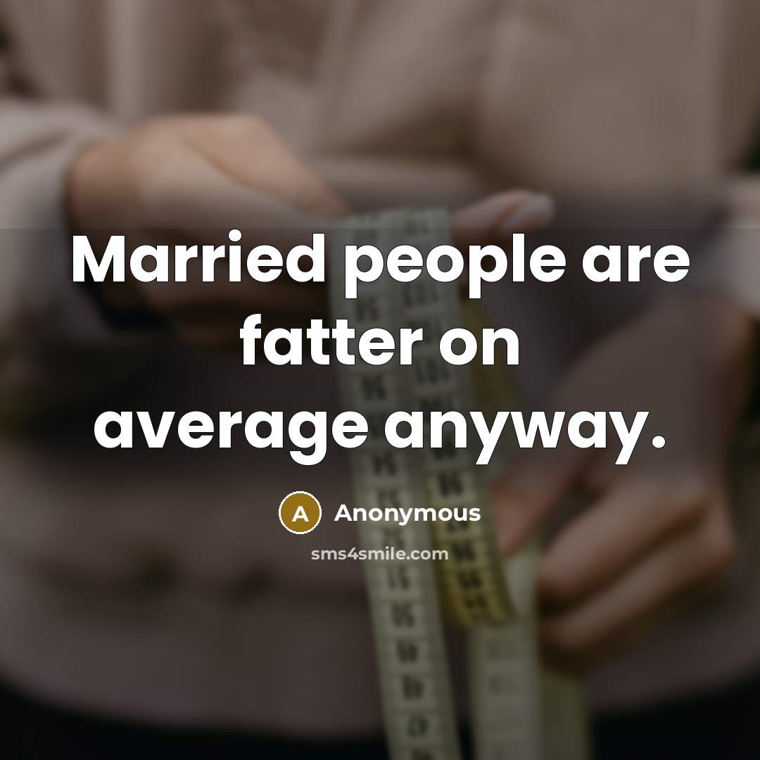 “Married people are fatter on average anyway.” quote by Anonymous