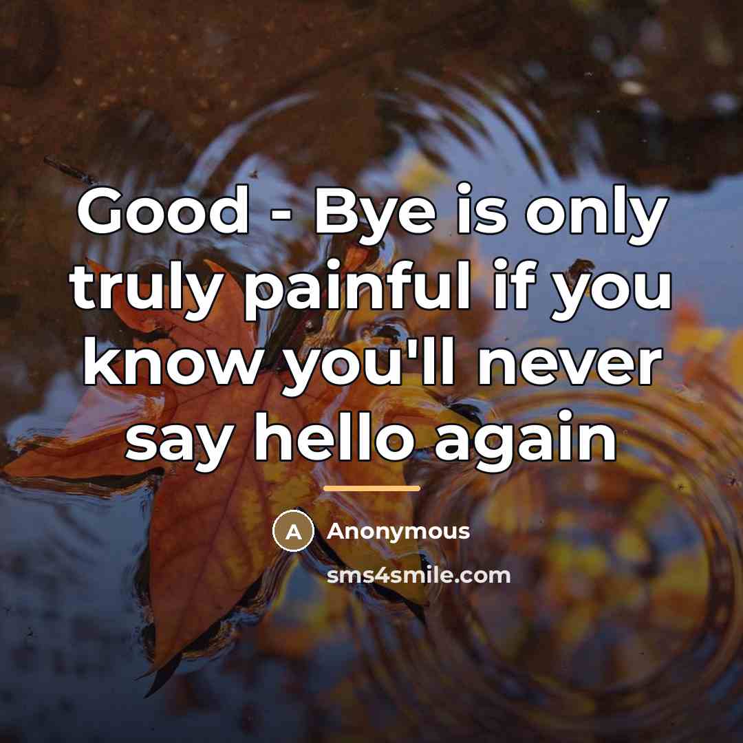 “Good - Bye is only truly painful if you know…” quote by Anonymous