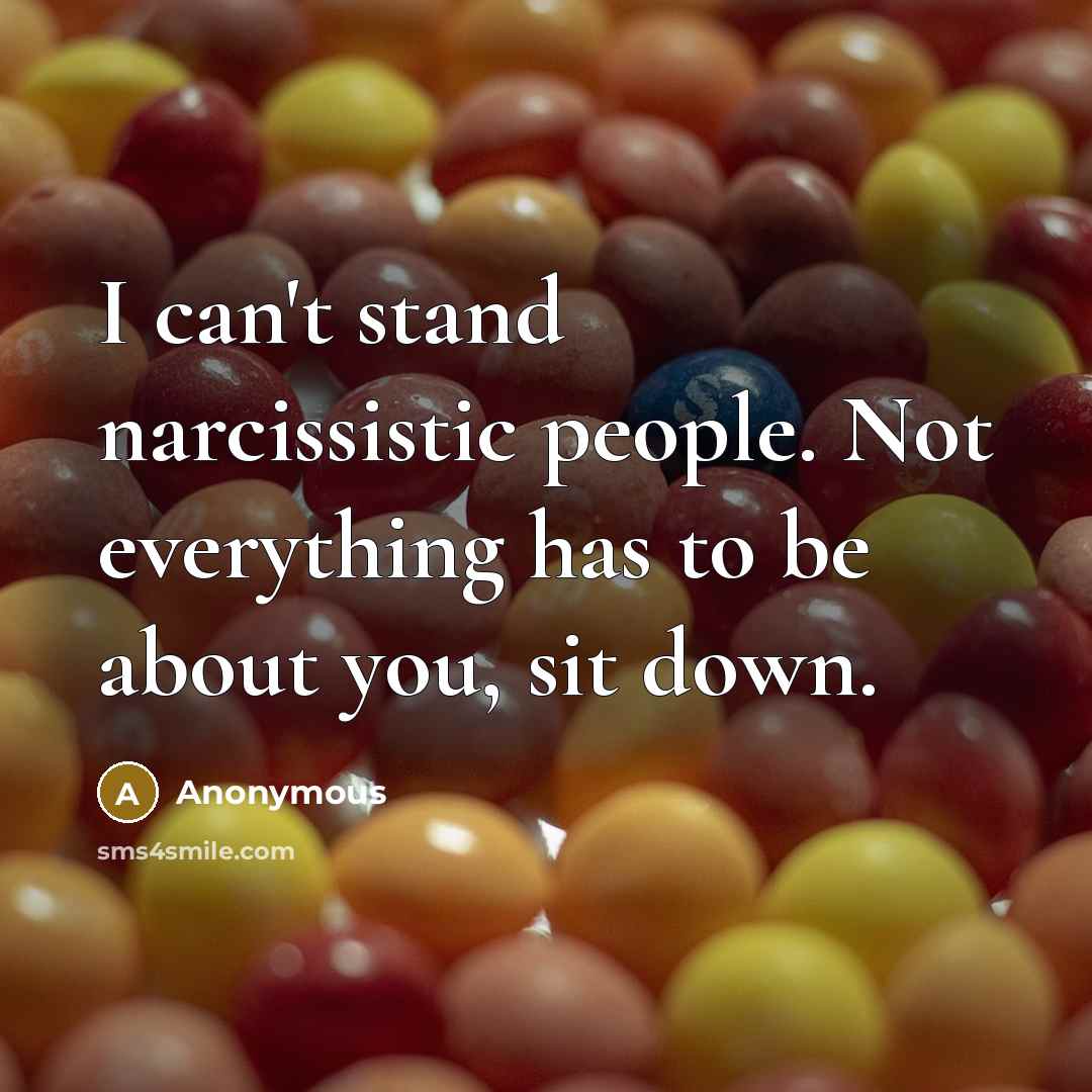 “I can't stand narcissistic people. Not everything has to be about you, sit down.” quote by Anonymous