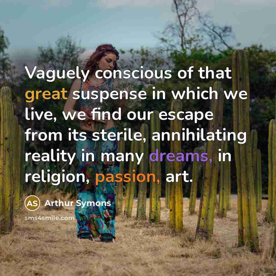 “Vaguely conscious of that great suspense in which we live,…” quote by Arthur Symons