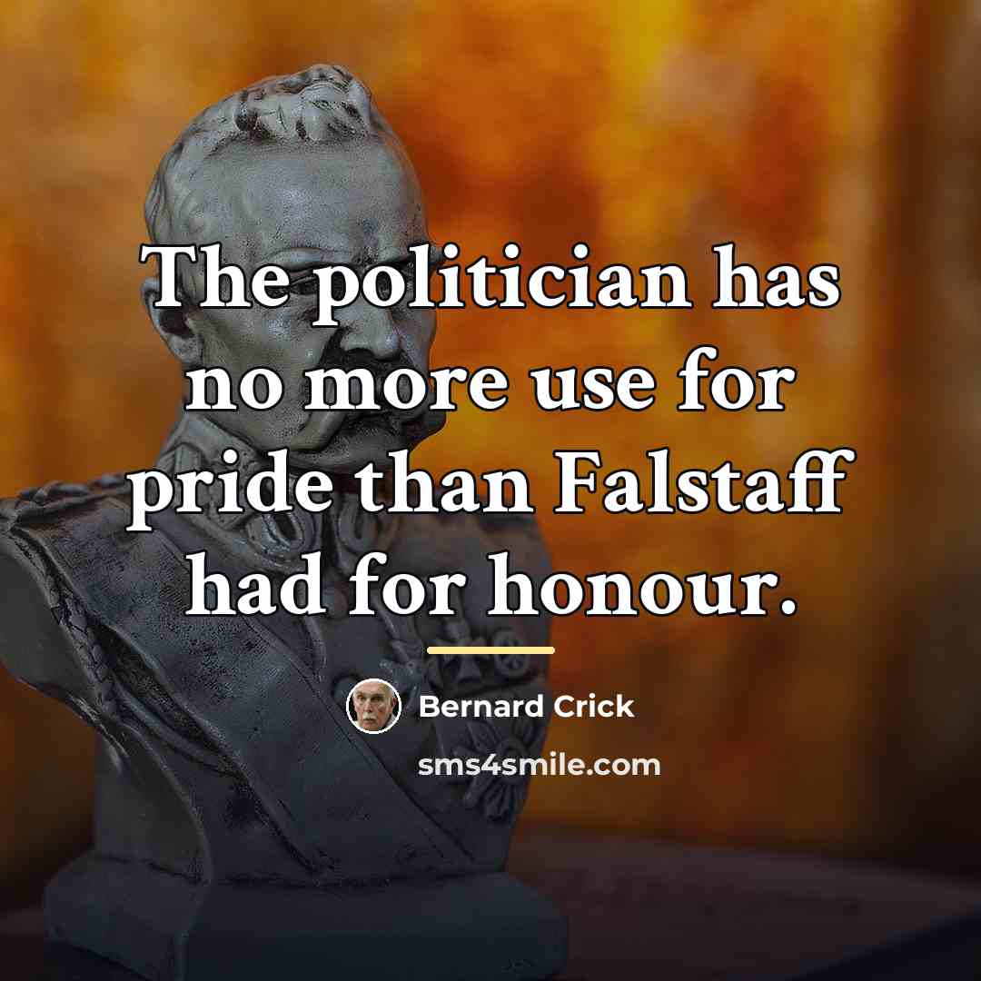“The politician has no more use for pride than Falstaff…” quote by Bernard Crick