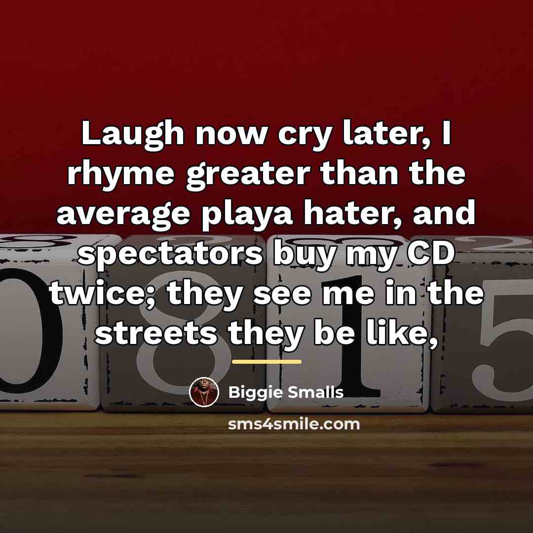 “Laugh now cry later, I rhyme greater than the average…” quote by Biggie Smalls