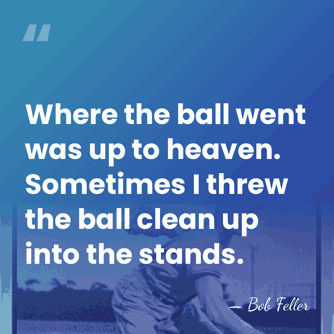 Where the ball went was up to heaven. Sometimes I threw the&hellip; - Bob Feller
