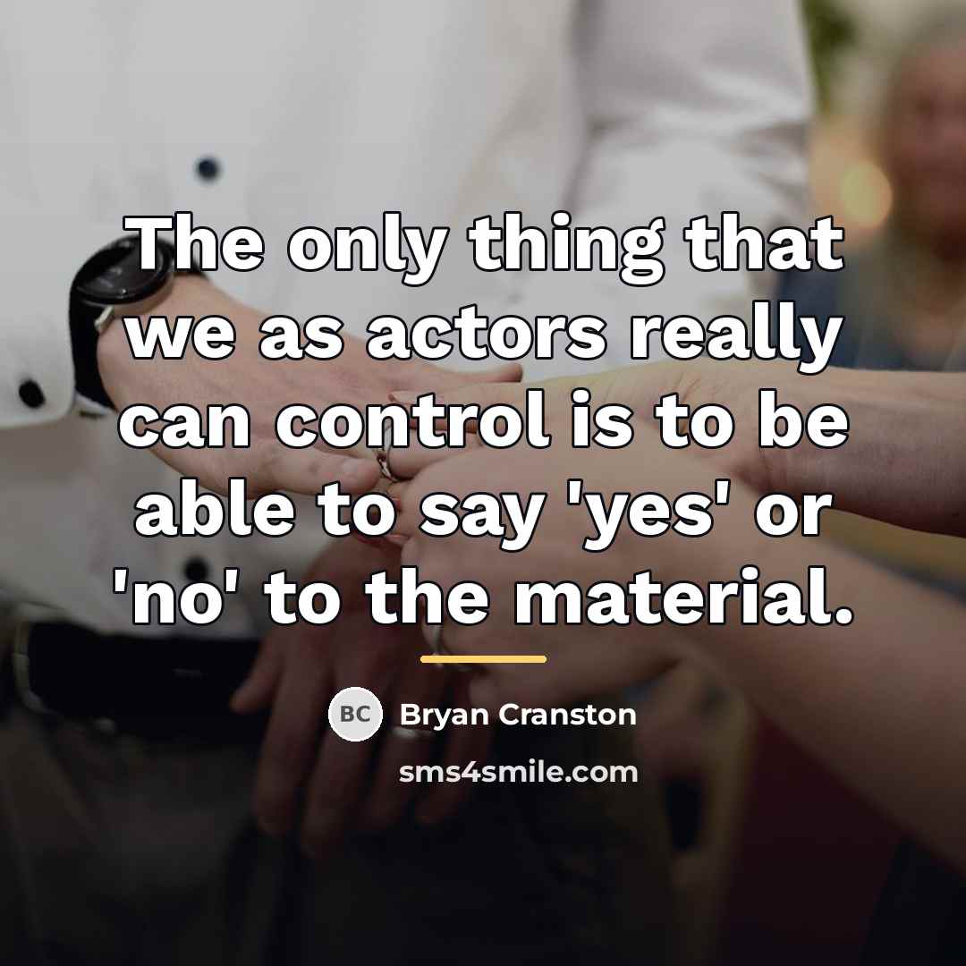 “The only thing that we as actors really can control…” quote by Bryan Cranston