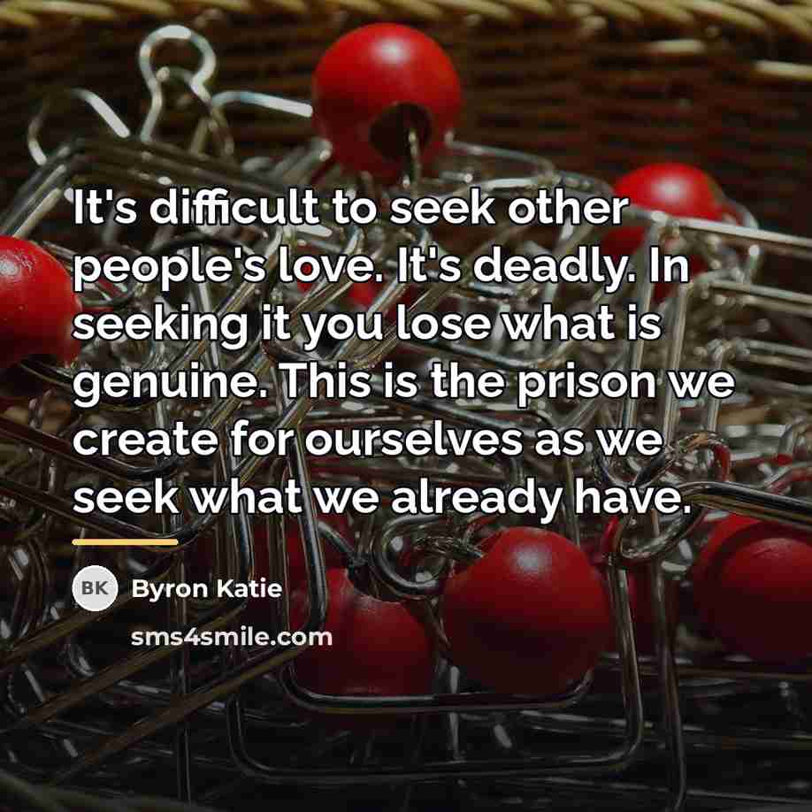 “It's difficult to seek other people's love. It's deadly. In…” quote by Byron Katie