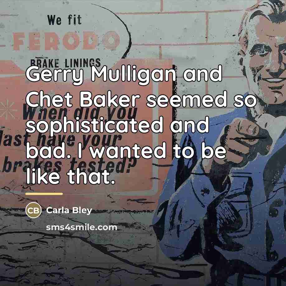 “Gerry Mulligan and Chet Baker seemed so sophisticated and bad.…” quote by Carla Bley