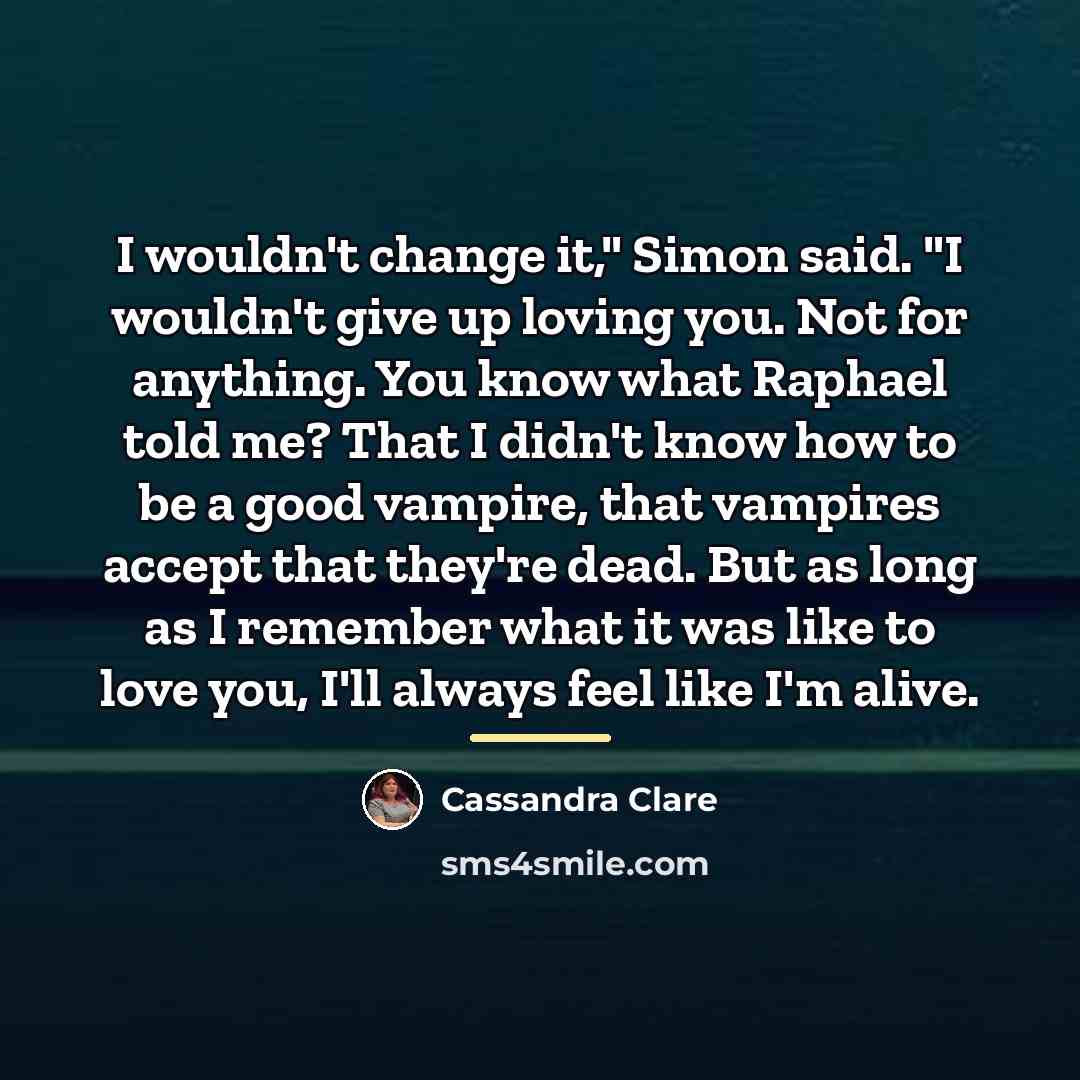 “I wouldn't change it," Simon said. "I wouldn't give up…” quote by Cassandra Clare