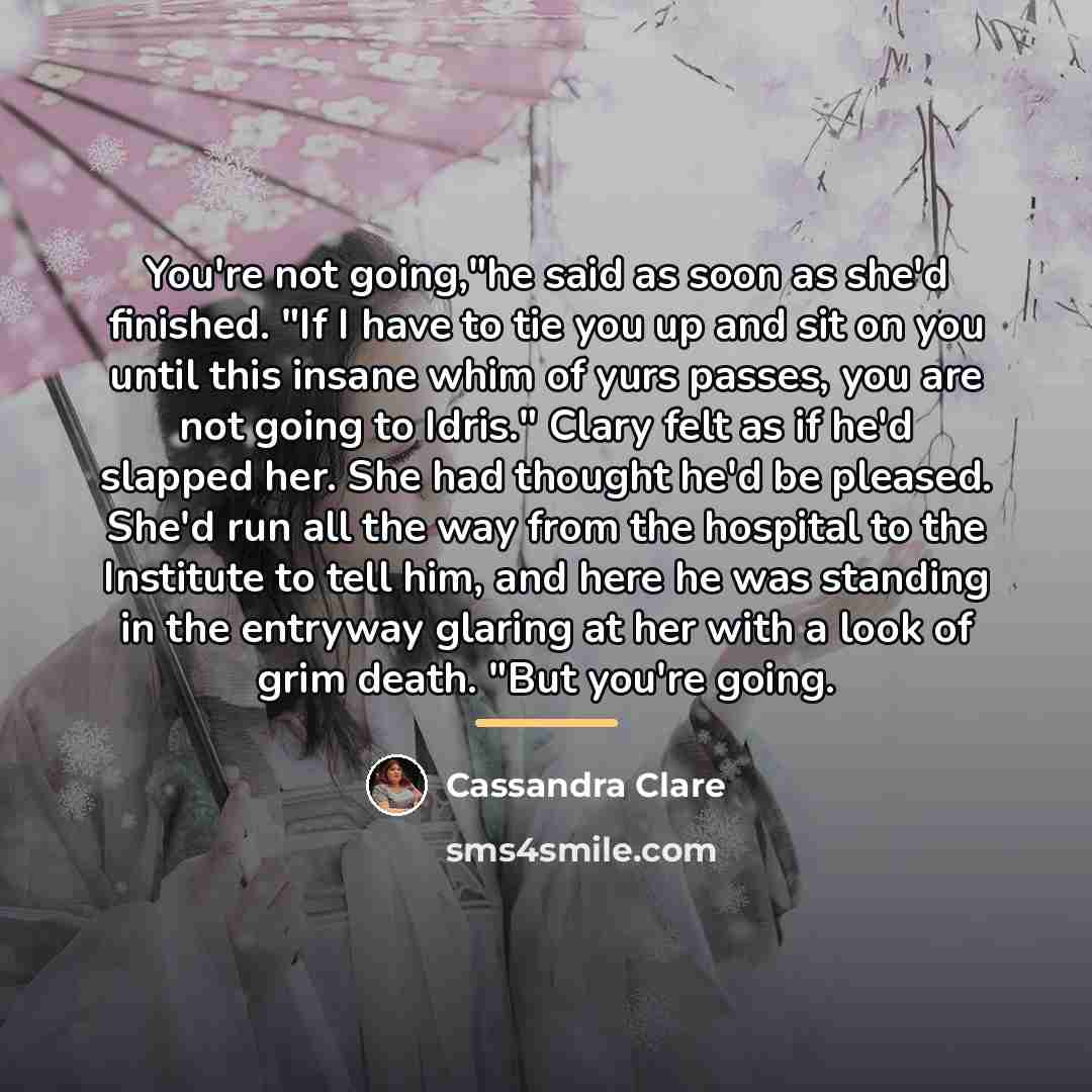 “You're not going,"he said as soon as she'd finished. "If…” quote by Cassandra Clare