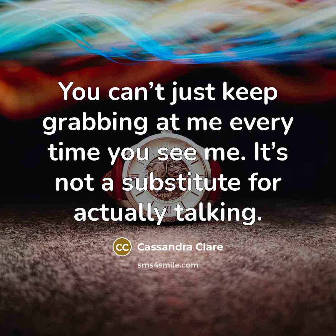 “You can’t just keep grabbing at me every time you…” quote by Cassandra Clare