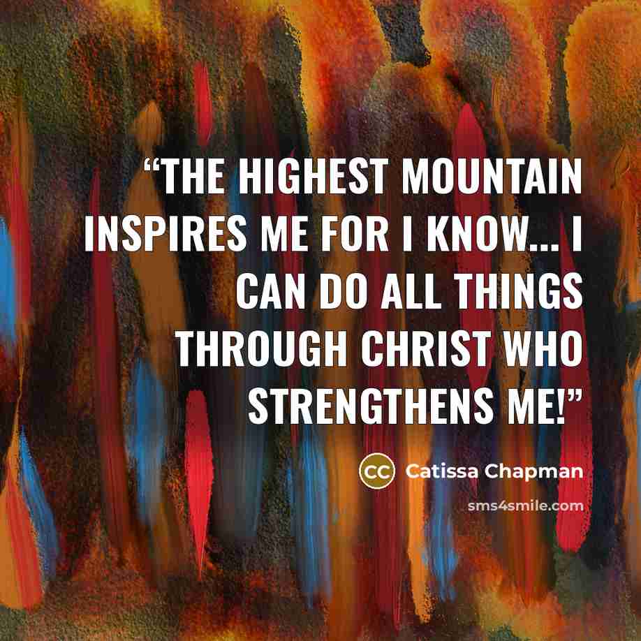 “The highest mountain inspires me for I know... I can do all things through Christ Who strengthens me!” quote by Catissa Chapman