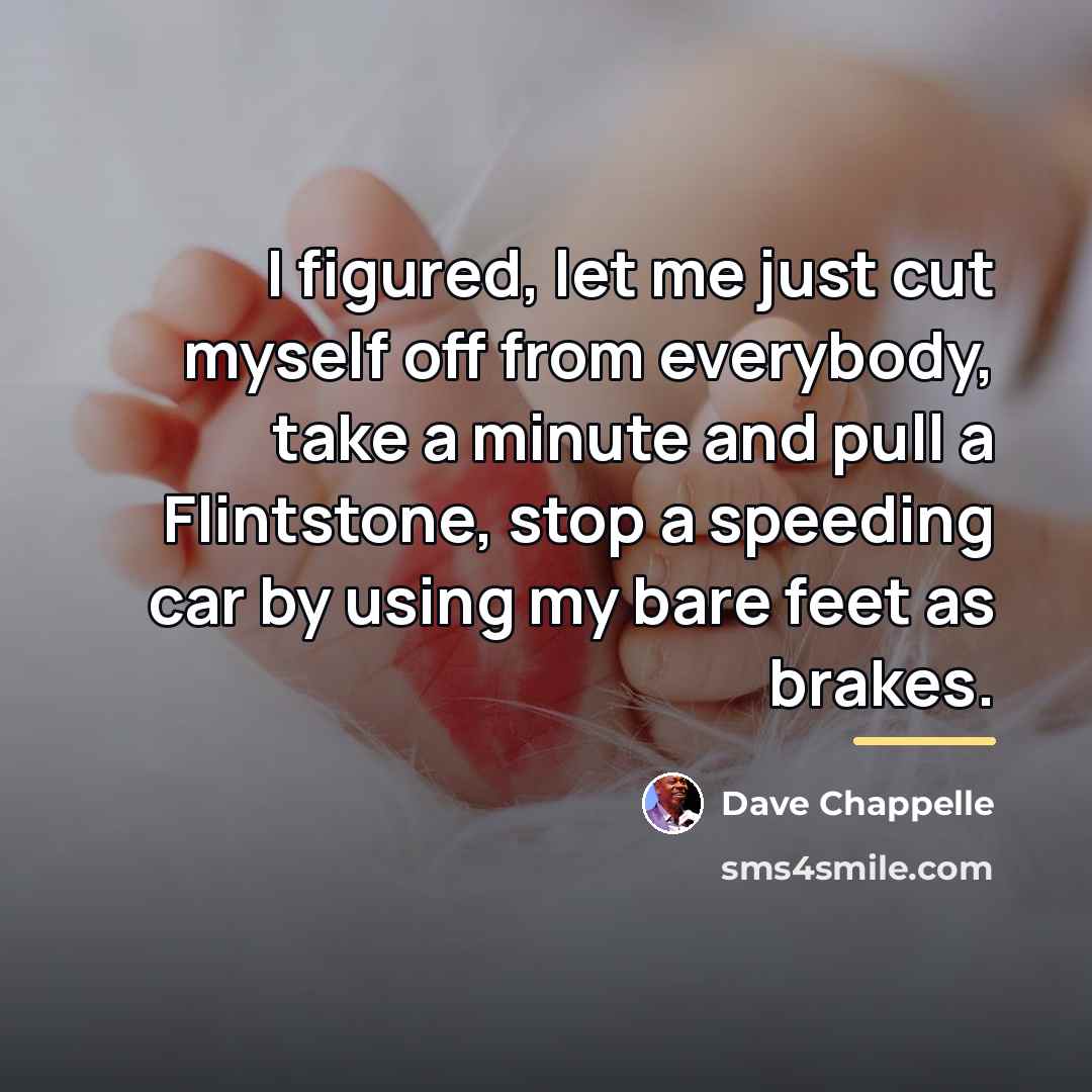 “I figured, let me just cut myself off from everybody,…” quote by Dave Chappelle