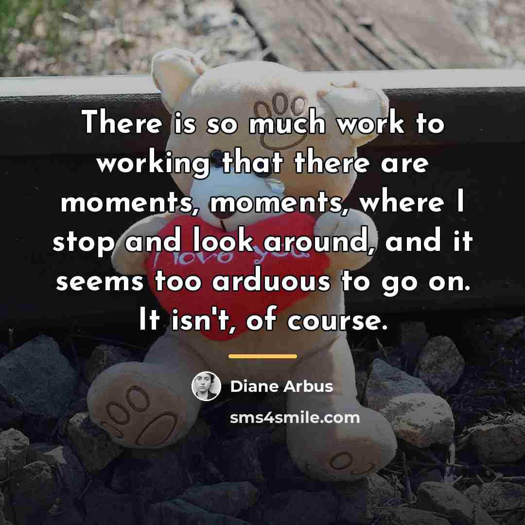 “There is so much work to working that there are…” quote by Diane Arbus
