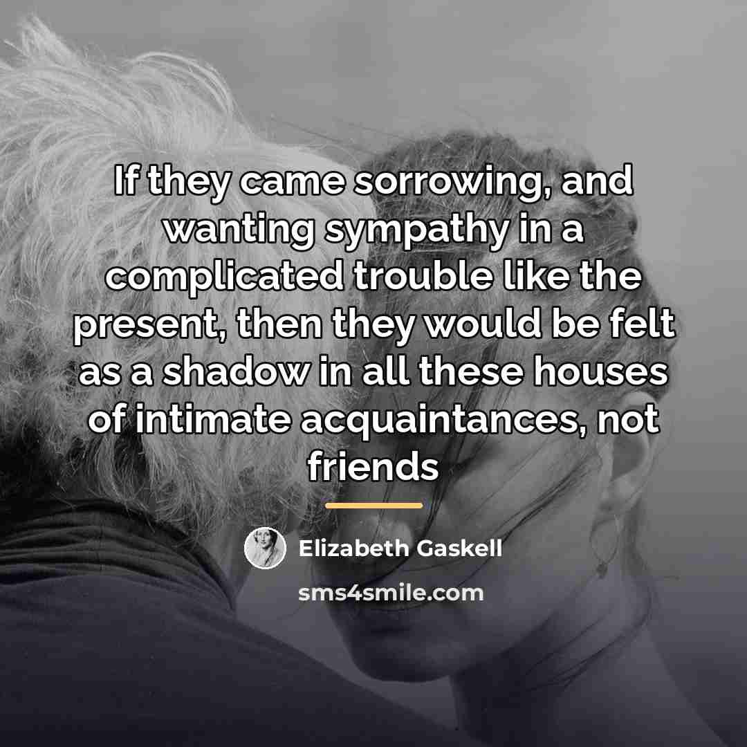 “If they came sorrowing, and wanting sympathy in a complicated…” quote by Elizabeth Gaskell