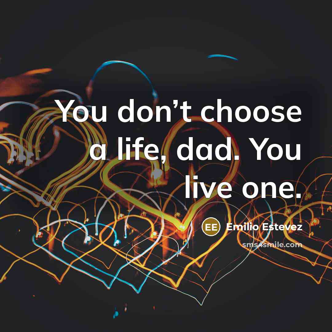 “You don’t choose a life, dad. You live one.…” quote by Emilio Estevez