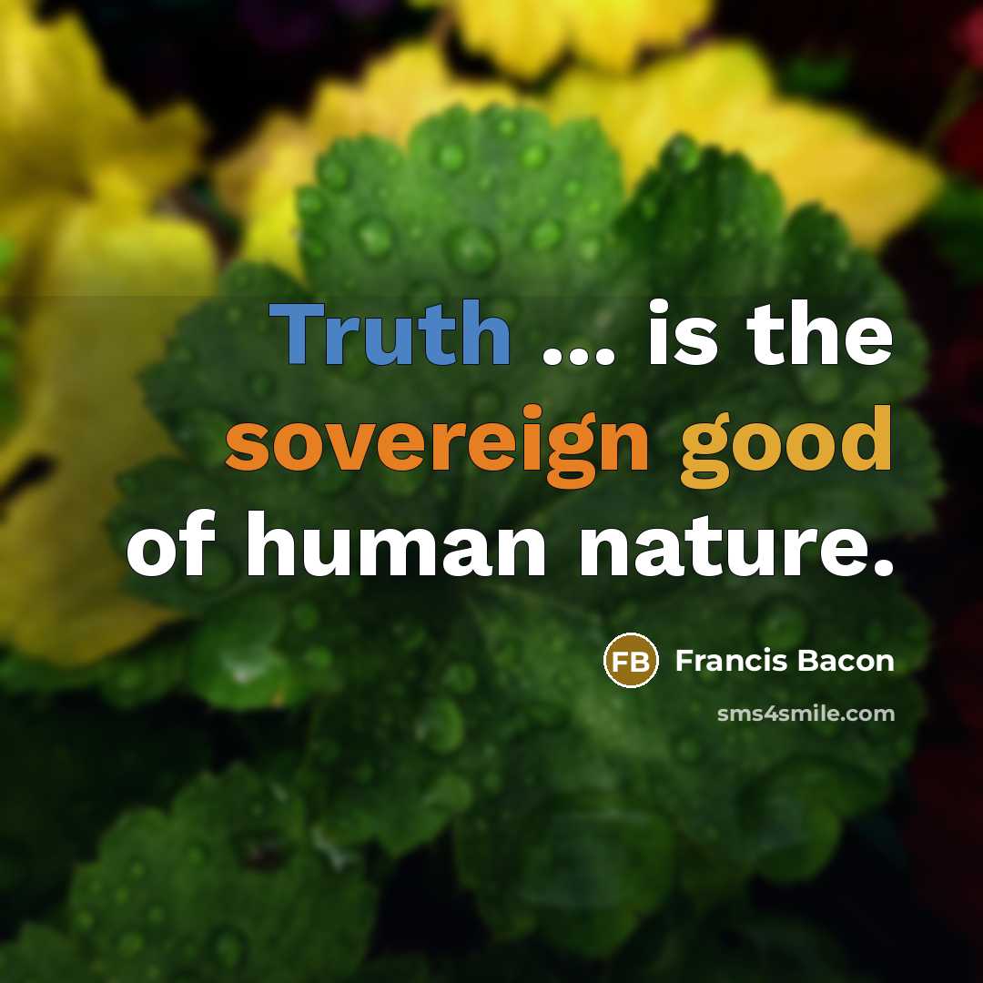 “Truth ... is the sovereign good of human nature.” quote by Francis Bacon