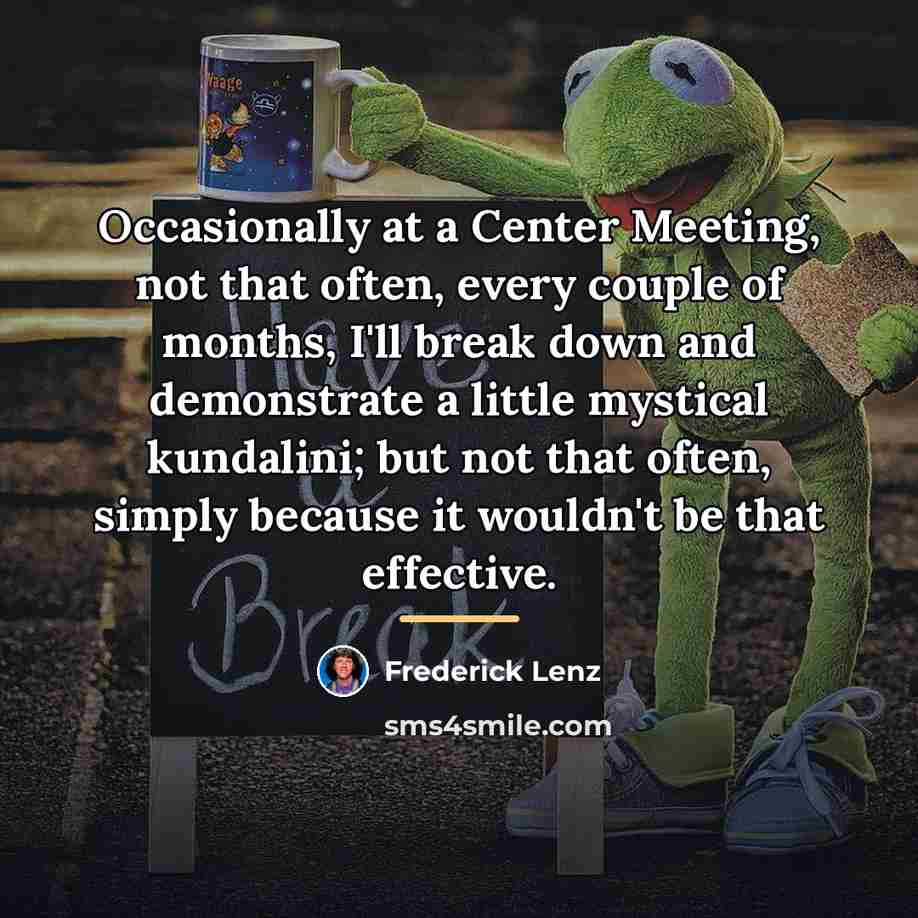 “Occasionally at a Center Meeting, not that often, every couple…” quote by Frederick Lenz
