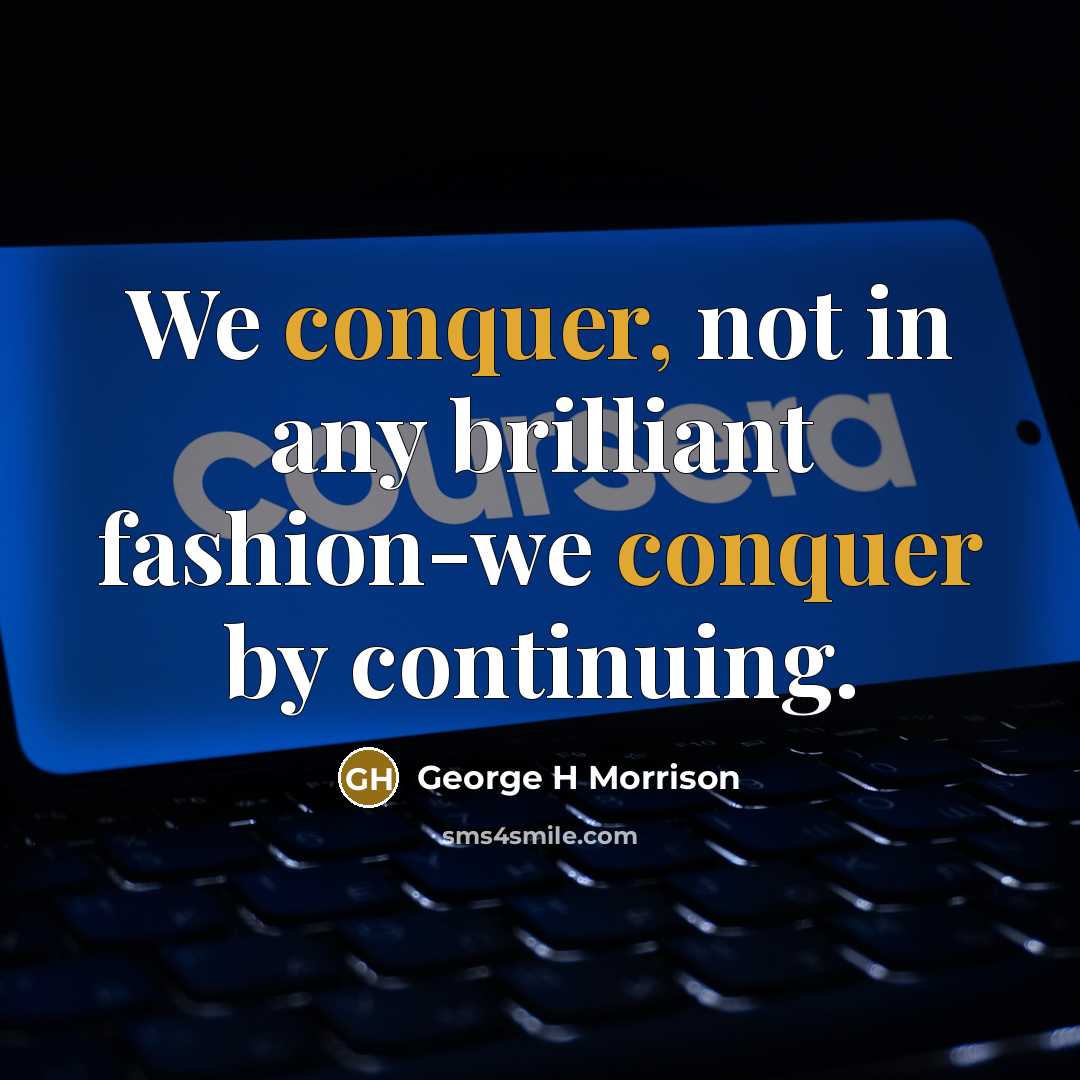 “We conquer, not in any brilliant fashion-we conquer by continuing.…” quote by George H Morrison