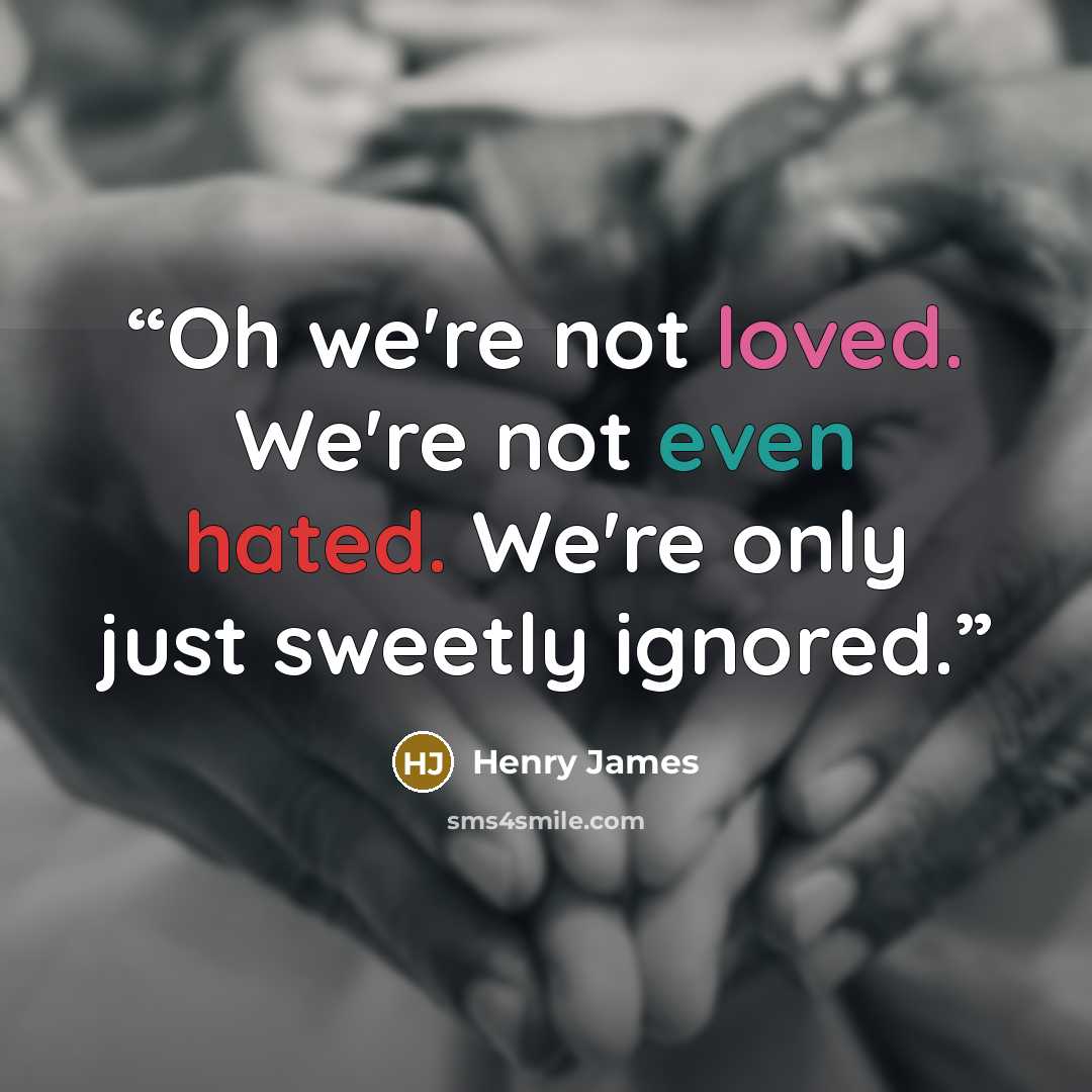 “Oh we're not loved. We're not even hated. We're only just sweetly ignored.” quote by Henry James