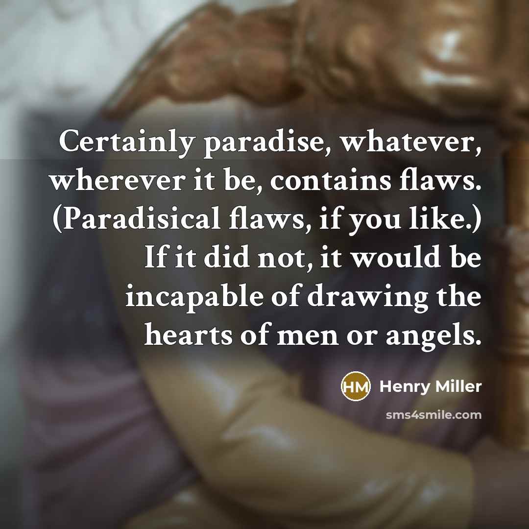 “Certainly paradise, whatever, wherever it be, contains flaws. (Paradisical flaws,…” quote by Henry Miller
