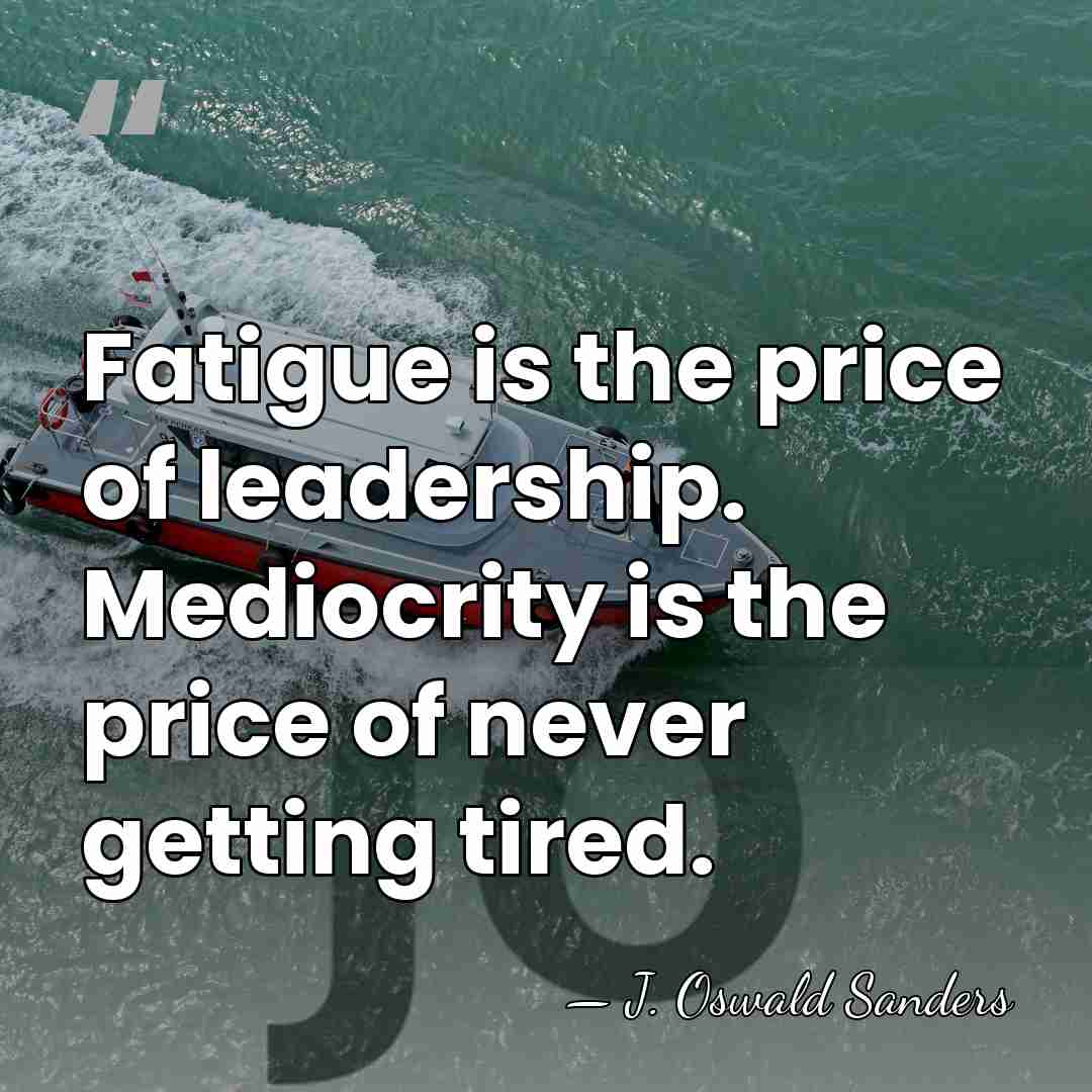 Fatigue is the price of leadership. Mediocrity is the price of never&hellip; - J. Oswald Sanders