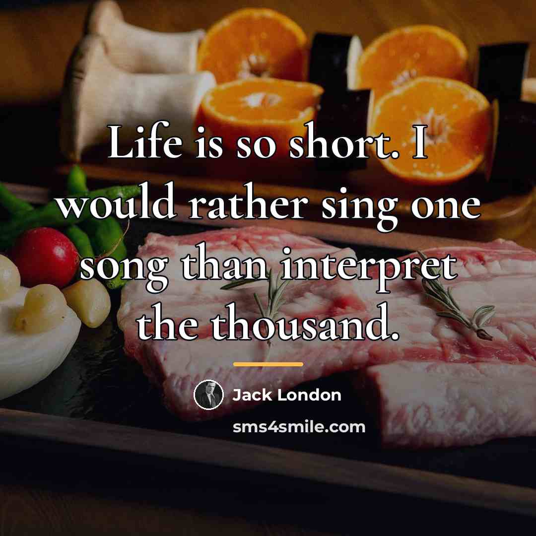 “Life is so short. I would rather sing one song…” quote by Jack London