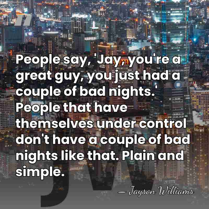 People say, 'Jay, you're a great guy, you just had a couple&hellip; - Jayson Williams