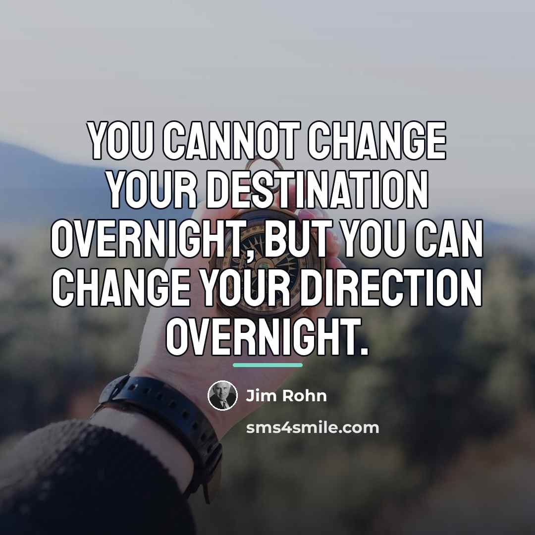 “You cannot change your destination overnight, but you can change…” quote by Jim Rohn