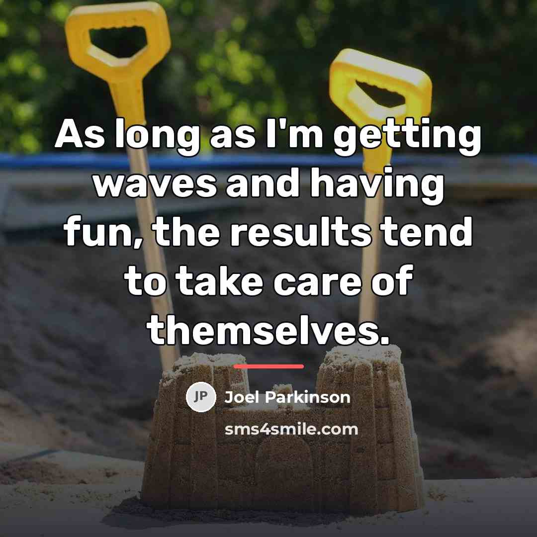 “As long as I'm getting waves and having fun, the…” quote by Joel Parkinson