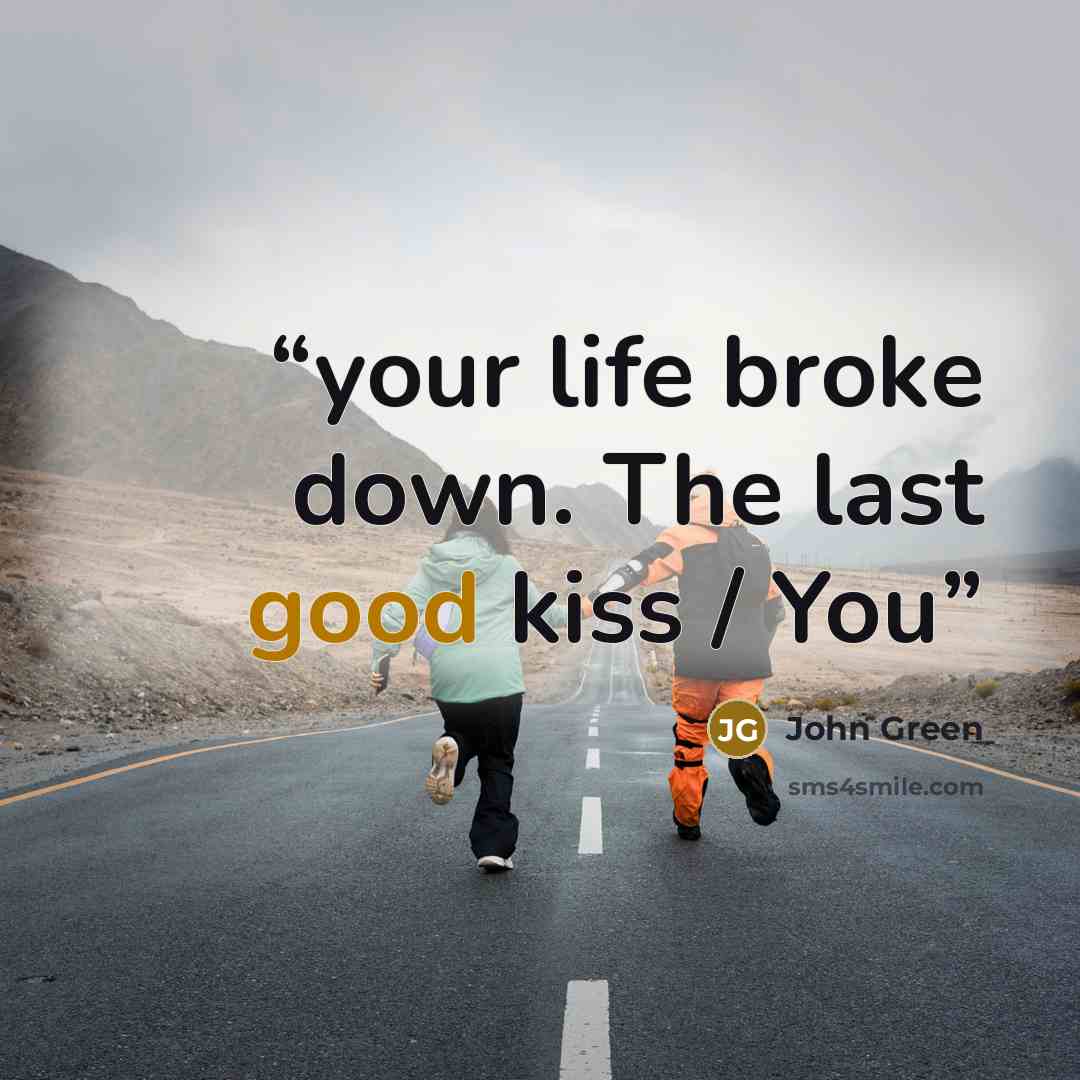 “your life broke down. The last good kiss / You” quote by John Green
