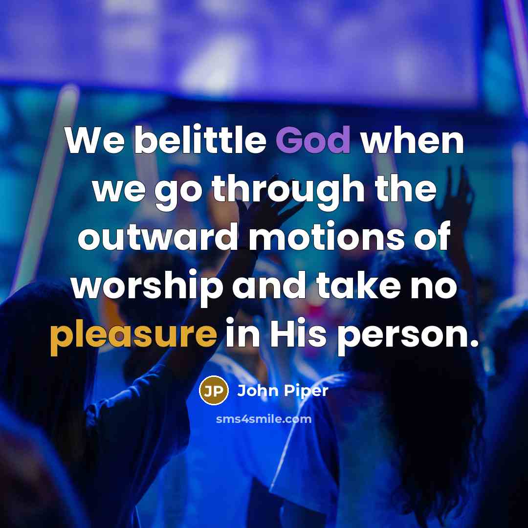 “We belittle God when we go through the outward motions…” quote by John Piper